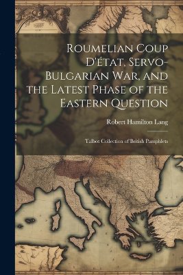 Roumelian Coup D'état, Servo-Bulgarian war, and the Latest Phase of the Eastern Question