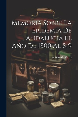 Memoria Sobre La Epidemia De Andalucia El Año De 1800 Al 819