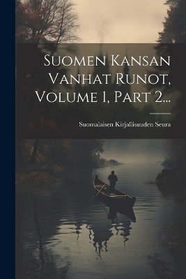 Suomen Kansan Vanhat Runot, Volume 1, Part 2...