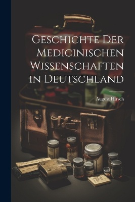 Geschichte Der Medicinischen Wissenschaften in Deutschland