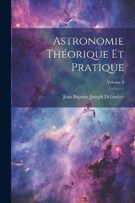 Astronomie Th�orique Et Pratique; Volume 3