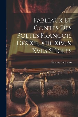 Fabliaux Et Contes Des Poetes François Des Xii, Xiii, Xiv, & Xves Siècles