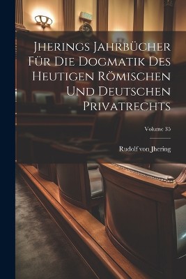 Jherings Jahrbücher Für Die Dogmatik Des Heutigen Römischen Und Deutschen Privatrechts; Volume 35