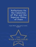Reflections on the Calamities of War and the Superior Policy of Peace - War College Series