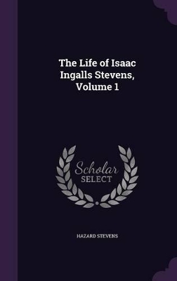 The Life of Isaac Ingalls Stevens, Volume 1