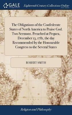 The Obligations of the Confederate States of North America to Praise God. Two Sermons. Preached at Pequea, December 13, 1781, the day Recommended by the Honourable Congress to the Several States