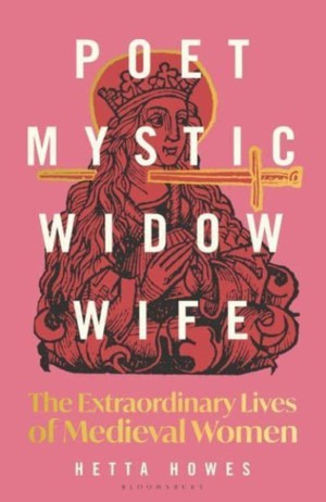 Poet, Mystic, Widow, Wife: The Extraordinary Lives of Medieval Women 