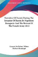 Narrative Of Events During The Invasion Of Russia By Napoleon Bonaparte And The Retreat Of The French Army 1812