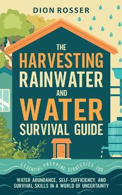 The Harvesting Rainwater and Water Survival Guide