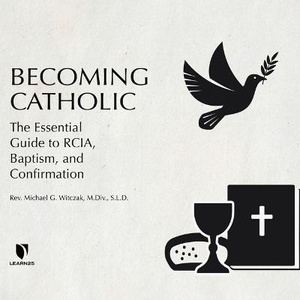 Becoming Catholic: The Essential Guide to Rcia, Baptism, and Confirmation