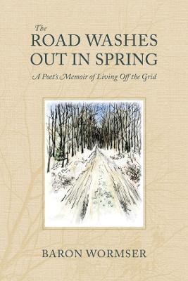 The Road Washes Out in Spring – A Poet′s Memoir of Living Off the Grid