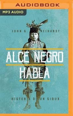 Alce Negro Habla (Narración En Castellano): Historia de Un Sioux
