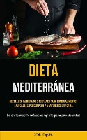 Dieta Mediterránea: Recetas de la dieta mediterránea para comer alimentos saludables, perder peso y mantenerse en forma (La dieta mediterr
