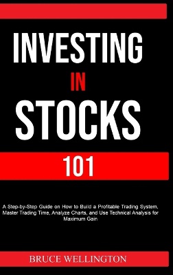 Investing in Stocks 101: A Step-by-Step Guide on How to Build a Profitable Trading System, Master Trading Time, Analyze Charts, and Use Technic