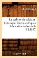 Le Carbure de Calcium: Historique, Fours Électriques, Fabrication Industrielle, (Éd.1897)