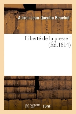Liberte De La Presse ! (signe : A.-j.-q. Beuchot. Mai 1814.) 