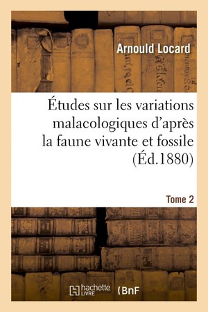 Etudes Sur Les Variations Malacologiques D'apres La Faune Vivante Et Fossile. Tome 2 - De La Partie 
