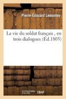 La Vie Du Soldat Fran�ais, En Trois Dialogues Compos�s Par Conscrit D�partement de l'Ard�che