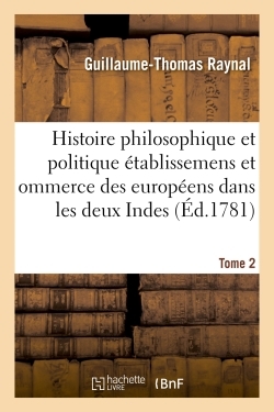 Histoire Philosophique Et Politique Des Etablissemens Des Europeens Dans Les Deux Indes. Tome 2 