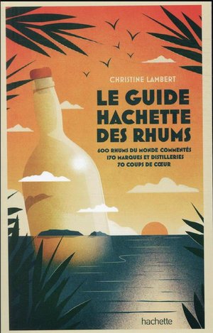 Guide Hachette Des Rhums : 600 Rhums Du Monde Commentes, 170 Marques Et Distilleries, 70 Coups De Coeur (edition 2022) 