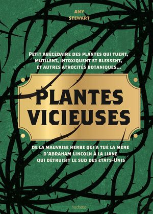 Plantes Vicieuses : Petit Abecedaire Des Plantes Qui Tuent, Mutilent, Intoxiquent Et Blessent, Et Autres Atrocites Botaniques... ; De La Mauvaise Herbe Qui A Tue La Mere D'abraham Lincoln A La Liane Qui Detruisit Le Sud Des Etats-unis 