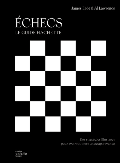 Echecs : Le Guide Hachette ; Des Strategies Illustrees Pour Avoir Toujours Un Coup D'avance 