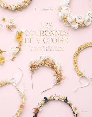 Les Couronnes De Victoire : Des Accessoires Fleuris A Creer Et A Porter En Toute Occasion 