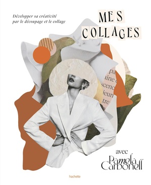 Mes Collages Avec Pamela Carbonell : Developper Sa Creativite Par Le Decoupage Et Le Collage 