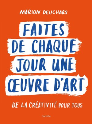 Faites De Chaque Jour Une Oeuvre D'art : De La Creativite Pour Tous 