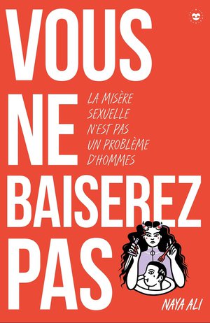 Vous Ne Baiserez Pas ! La Misere Sexuelle N'est Pas Un Probleme D'hommes 