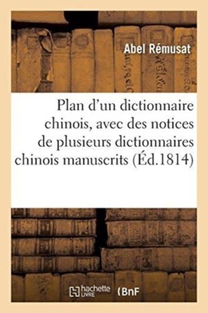 Plan d'Un Dictionnaire Chinois, Avec Des Notices de Plusieurs Dictionnaires Chinois Manuscrits