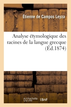 Analyse Etymologique Des Racines De La Langue Grecque - Pour Servir A L'histoire De L'origine Et For 
