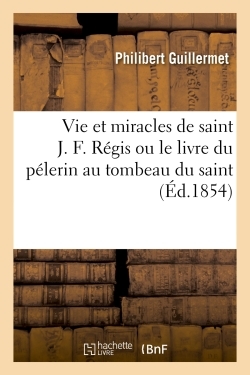 Vie Et Miracles De Saint J. F. Regis Ou Le Livre Du Pelerin Au Tombeau Du Saint - Par Un Pere De La 