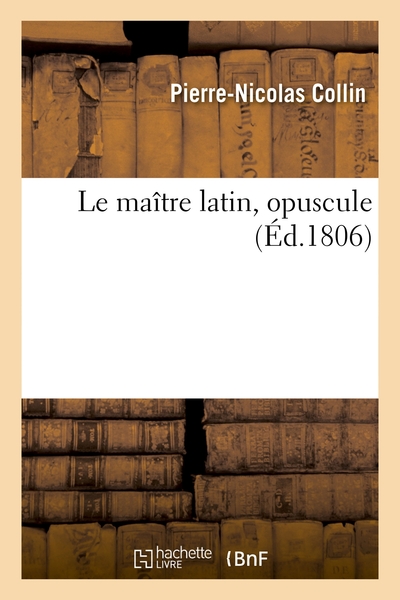Le Maitre Latin, Opuscule - Au Moyen Duquel La Syntaxe Et Les Gallicismes Peuvent Etre Appris Sans L 