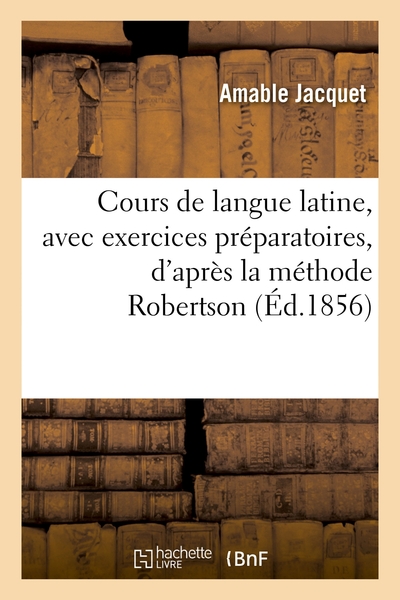 Cours De Langue Latine, Avec Exercices Preparatoires, D'apres La Methode Robertson 