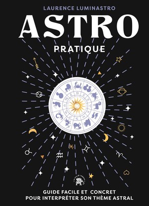 Astro Pratique : Guide Facile Et Concret Pour Interpreter Son Theme Astral 