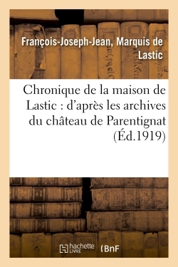 Chronique De La Maison De Lastic : - D'apres Les Archives Du Chateau De Parentignat Et Quelques Autr 