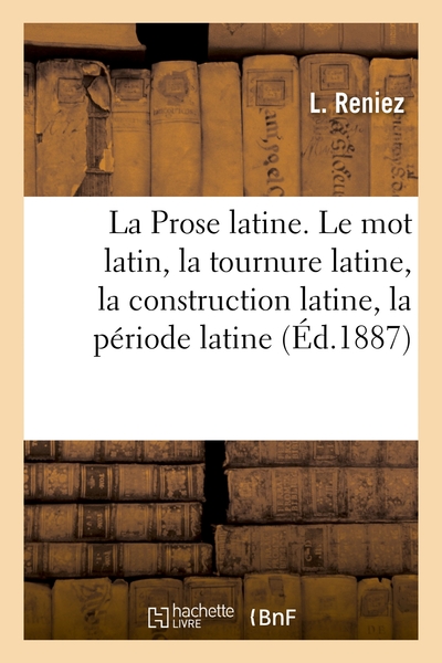 La Prose Latine. Le Mot Latin, La Tournure Latine, La Construction Latine, La Periode Latine - 2e Ed 
