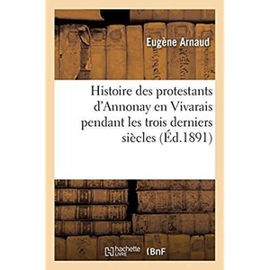 Histoire Des Protestants D'annonay En Vivarais Pendant Les Trois Derniers Siecles 