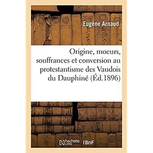 Memoires Historiques Sur L'origine, Les Moeurs, Les Souffrances Et La Conversion Au Protestantisme : Des Vaudois Du Dauphine 