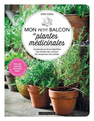 Mon Petit Balcon De Plantes Medicinales : 50 Plantes Et Leurs Bienfaits ; Les Choisir, Les Cultiver, Les Conserver, Les Utiliser 