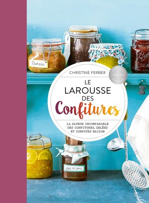 Le Larousse Des Confitures : La Saveur Incomparable Des Confitures Gelees Et Compotes Maisons 