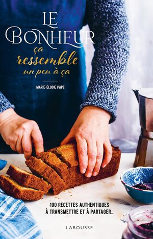 Le Bonheur Ca Ressemble Un Peu A Ca : 100 Recettes Authentiques A Transmettre Et A Partager... 