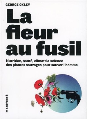 La Fleur Au Fusil - Nutrition, Sante, Climat : La Science Des Plantes Sauvages Pour Sauver L'homme 