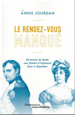 Le Rendez-vous Manque : Germaine De Stael, Une Femme D'influence Face A Napoleon 