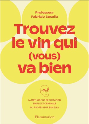 Trouvez Le Vin Qui (vous) Va Bien : La Methode De Degustation Simple Et Originale Du Professeur Bucella 