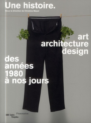 Une Histoire ; Art, Architecture, Design Des Annees 1980 A Nos Jours 