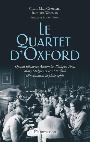 Le Quartet D'oxford : Quand Elizabeth Anscombe, Philippa Foot, Mary Midgley Et Iris Murdoch Reinventaient La Philosophie 