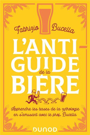 L'anti-guide De La Biere : Apprendre Les Bases De La Zythologie En S'amusant Avec Le Prof. Bucella 