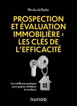 Prospection Et Evaluation Immobiliere : Les Cles De L'efficacite : Les Meilleures Pratiques Pour Gagner Acheteurs Et Vendeurs 